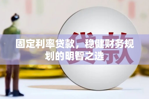 沈河固定利率贷款，稳健财务规划的明智之选