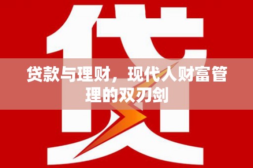 沈河贷款与理财，现代人财富管理的双刃剑