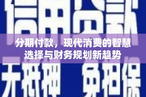 沈河分期付款，现代消费的智慧选择与财务规划新趋势
