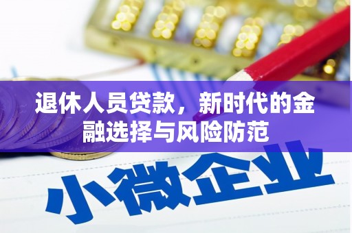 沈河退休人员贷款，新时代的金融选择与风险防范