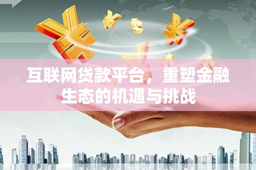 沈河互联网贷款平台，重塑金融生态的机遇与挑战
