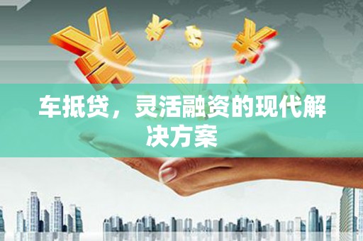 沈河车抵贷，灵活融资的现代解决方案