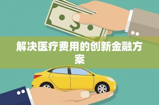 沈河解决医疗费用的创新金融方案