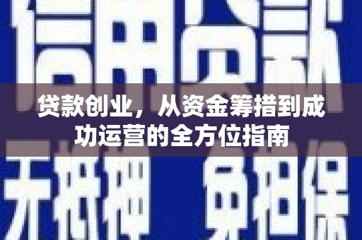 沈河贷款创业，从资金筹措到成功运营的全方位指南