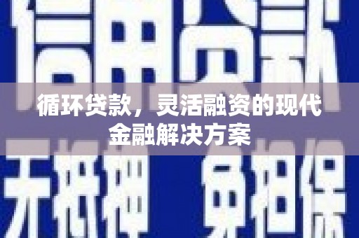 沈河循环贷款，灵活融资的现代金融解决方案