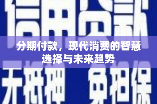 沈河分期付款，现代消费的智慧选择与未来趋势