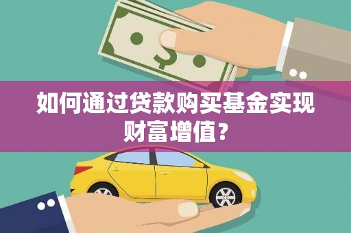 沈河如何通过贷款购买基金实现财富增值？