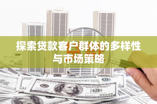 沈河探索贷款客户群体的多样性与市场策略