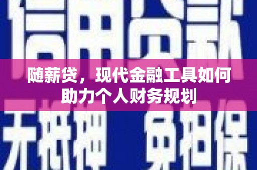 沈河随薪贷，现代金融工具如何助力个人财务规划