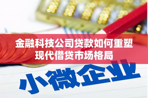 沈河金融科技公司贷款如何重塑现代借贷市场格局
