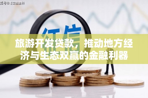 沈河旅游开发贷款，推动地方经济与生态双赢的金融利器