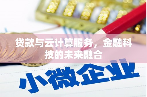 沈河贷款与云计算服务，金融科技的未来融合