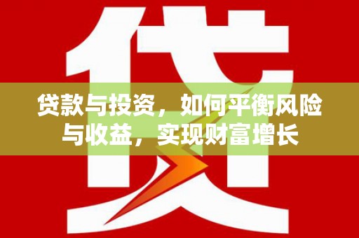 沈河贷款与投资，如何平衡风险与收益，实现财富增长