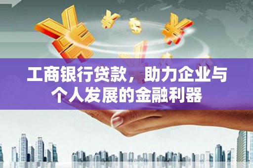 沈河工商银行贷款，助力企业与个人发展的金融利器