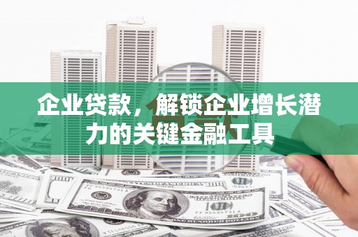 沈河企业贷款，解锁企业增长潜力的关键金融工具