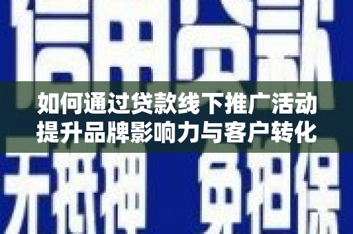 沈河如何通过贷款线下推广活动提升品牌影响力与客户转化率