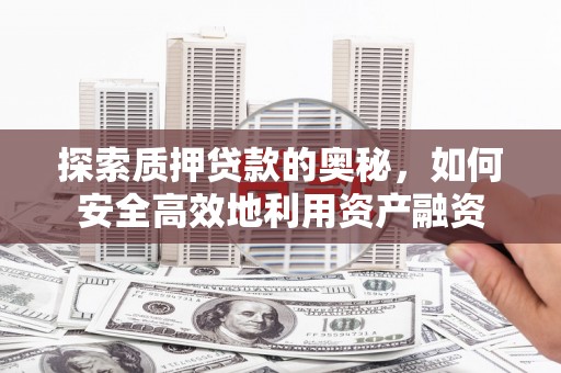 沈河探索质押贷款的奥秘，如何安全高效地利用资产融资