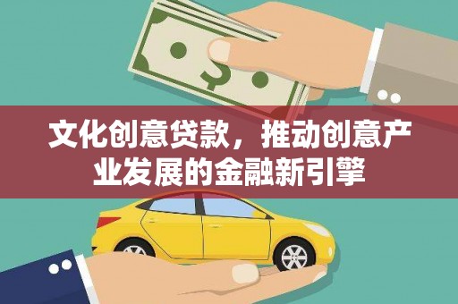 沈河文化创意贷款，推动创意产业发展的金融新引擎