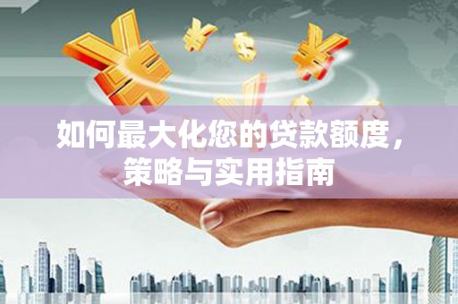 沈河如何最大化您的贷款额度，策略与实用指南