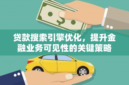 沈河贷款搜索引擎优化，提升金融业务可见性的关键策略