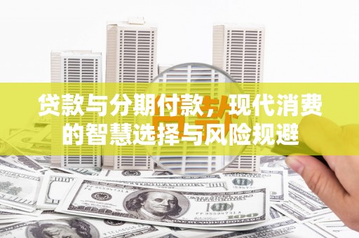 沈河贷款与分期付款，现代消费的智慧选择与风险规避