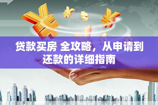 沈河贷款买房 全攻略，从申请到还款的详细指南