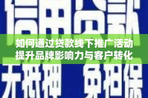 沈河如何通过贷款线下推广活动提升品牌影响力与客户转化率