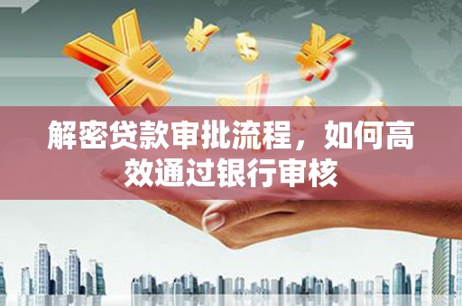 沈河解密贷款审批流程，如何高效通过银行审核