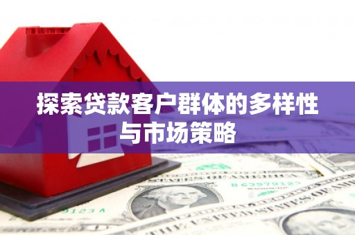 沈河探索贷款客户群体的多样性与市场策略