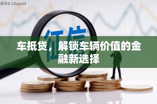 沈河车抵贷，解锁车辆价值的金融新选择