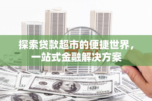 沈河探索贷款超市的便捷世界，一站式金融解决方案