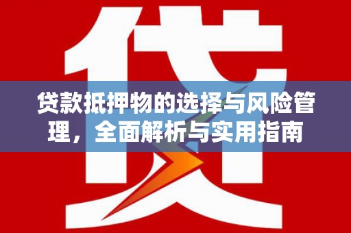 沈河贷款抵押物的选择与风险管理，全面解析与实用指南