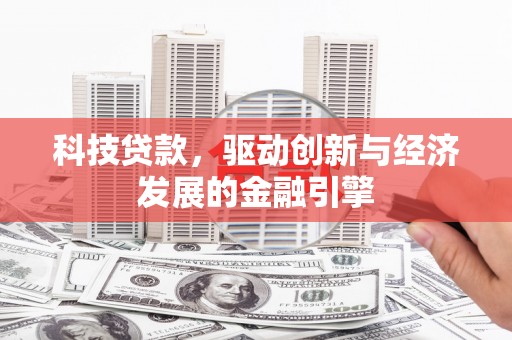 沈河科技贷款，驱动创新与经济发展的金融引擎
