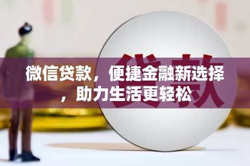 沈河微信贷款，便捷金融新选择，助力生活更轻松