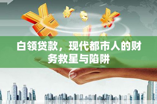 沈河白领贷款，现代都市人的财务救星与陷阱