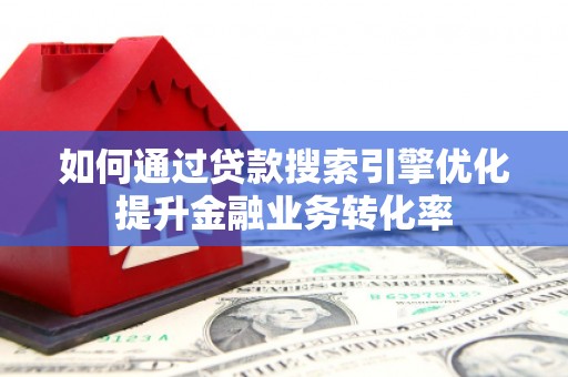 沈河如何通过贷款搜索引擎优化提升金融业务转化率