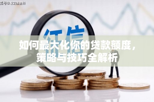 沈河如何最大化你的贷款额度，策略与技巧全解析