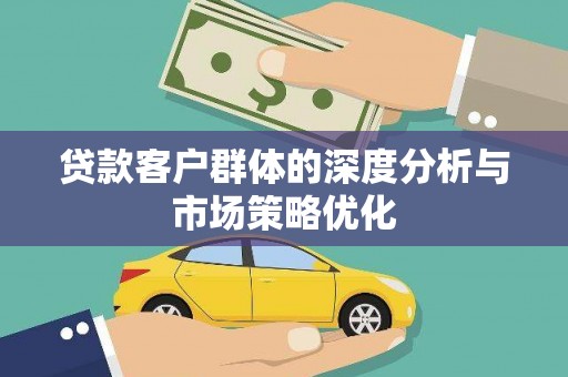 沈河贷款客户群体的深度分析与市场策略优化