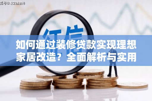 沈河如何通过装修贷款实现理想家居改造？全面解析与实用指南