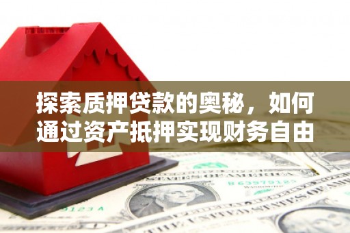 沈河探索质押贷款的奥秘，如何通过资产抵押实现财务自由