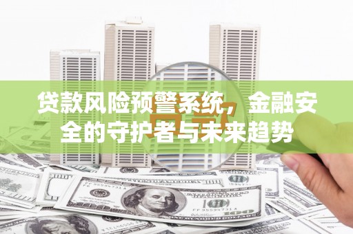 沈河贷款风险预警系统，金融安全的守护者与未来趋势