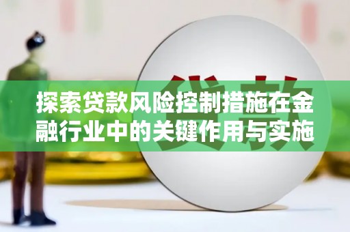 沈河探索贷款风险控制措施在金融行业中的关键作用与实施策略