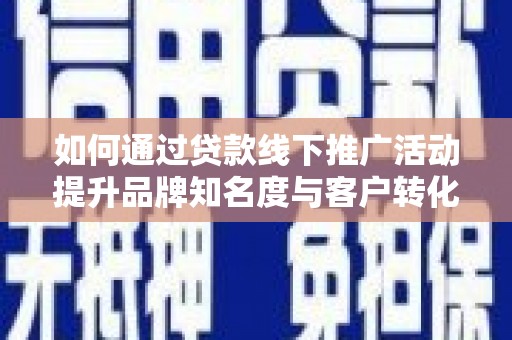 沈河如何通过贷款线下推广活动提升品牌知名度与客户转化率