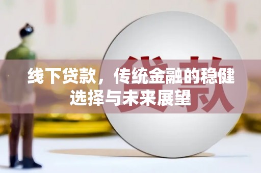 沈河线下贷款，传统金融的稳健选择与未来展望