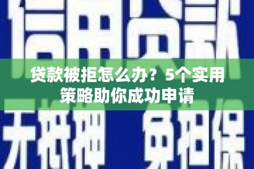 沈河贷款被拒怎么办？5个实用策略助你成功申请