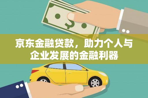 沈河京东金融贷款，助力个人与企业发展的金融利器
