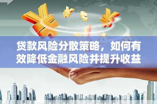 沈河贷款风险分散策略，如何有效降低金融风险并提升收益