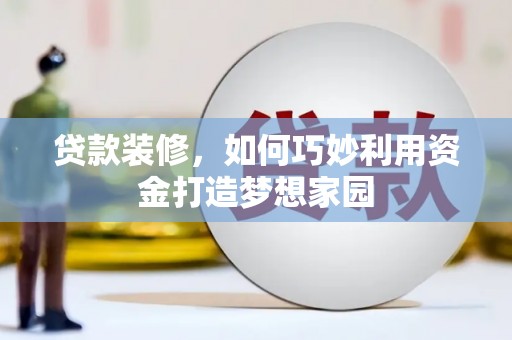 沈河贷款装修，如何巧妙利用资金打造梦想家园