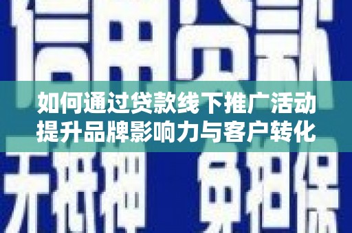 沈河如何通过贷款线下推广活动提升品牌影响力与客户转化率