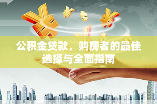 沈河公积金贷款，购房者的最佳选择与全面指南